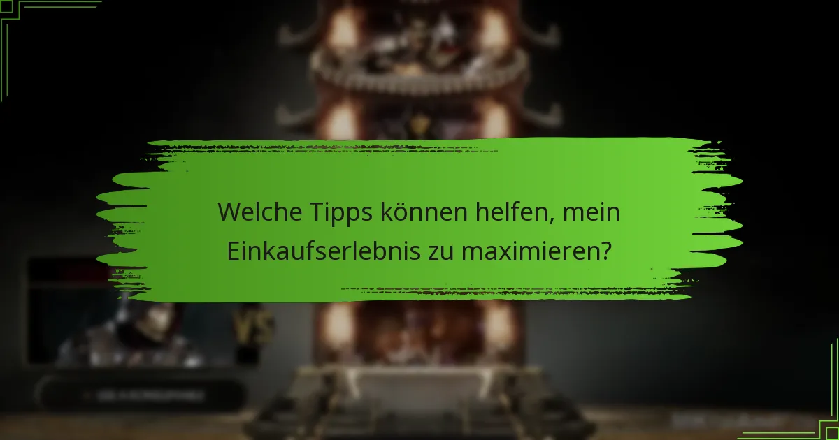 Welche Tipps können helfen, mein Einkaufserlebnis zu maximieren?